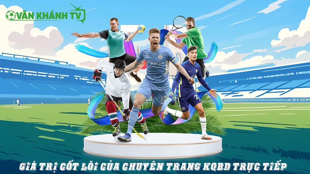 Giá trị cốt lõi của chuyên trang KQBD trực tiếp