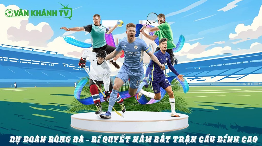 Dự đoán bóng đá – Bí quyết nắm bắt trận cầu đỉnh cao cùng VanKhanhTV