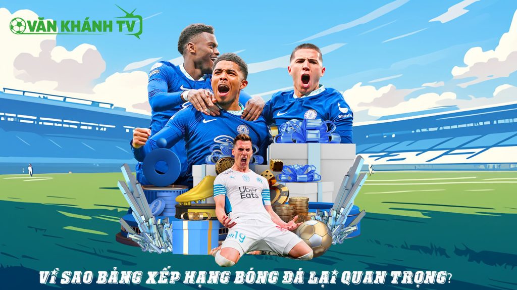 Vì Sao Bảng Xếp Hạng Bóng Đá Lại Quan Trọng?